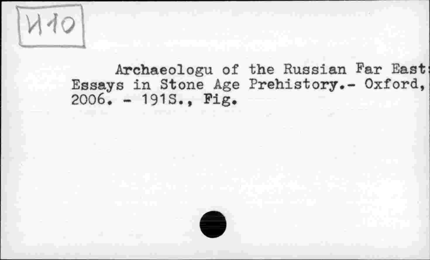 ﻿|И40|
Archaeologu of the Russian Far East Essays in Stone Age Prehistory.- Oxford, 2006. - 1913., Fig.